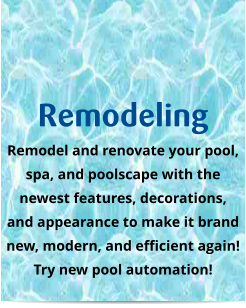Remodeling Remodel and renovate your pool,  spa, and poolscape with the newest features, decorations, and appearance to make it brand new, modern, and efficient again! Try new pool automation!