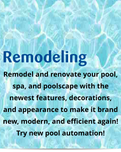 Remodeling Remodel and renovate your pool,  spa, and poolscape with the newest features, decorations, and appearance to make it brand new, modern, and efficient again! Try new pool automation!