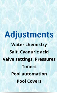 Adjustments Water chemistry Salt, Cyanuric acid Valve settings, Pressures Timers Pool automation Pool Covers